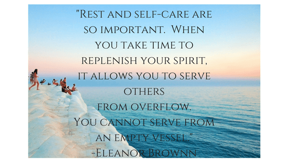 Rest and self-care are so important. When you take time to replenish your spirit, it allows you to serve others from overflow. You cannot serve from an empty vessel. -Eleanor Brown