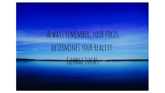 Always remember, your focus determines your reality.George Lucas
